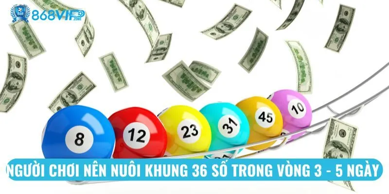 Người chơi nên nuôi khung 36 số trong vòng 3 - 5 ngày